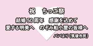 祝 ちっご祭 結婚50周年 感謝を込めて 愛する明美へ のぞみ船小屋の皆様へ パパより（筑後市民）