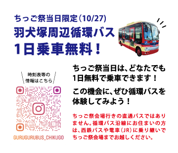 ちっご祭当日限定（10/27） 羽犬塚周辺循環バス 1日乗車無料！ ちっご祭当日は、どなたでも1日無料で乗車できます！ この機会に、ぜひ循環バスを体験してみよう！ ちっご祭会場行きの直通バスではありません。循環バス沿線にお住まいの方は、西鉄バスや電車（JR）に乗り継いでちっご祭会場までお越しください。