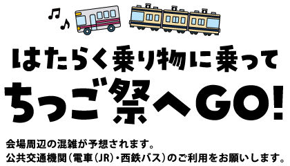 はたらく乗り物に乗って ちっご祭へGO! 会場周辺の混雑が予想されます。公共交通機関（電車（JR）・西鉄バス）のご利用をお願いします。